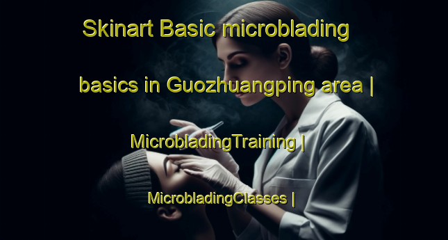 Skinart Basic microblading basics in Guozhuangping area | MicrobladingTraining | MicrobladingClasses | SkinartTraining-China